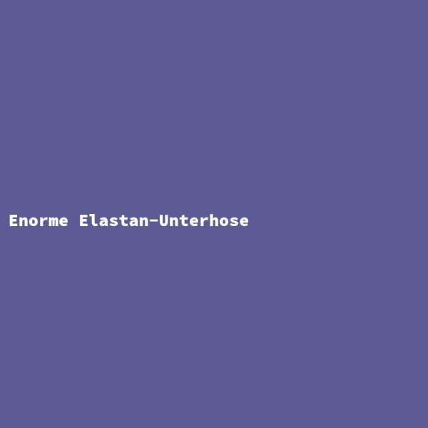 Enorme Elastan-Unterhose